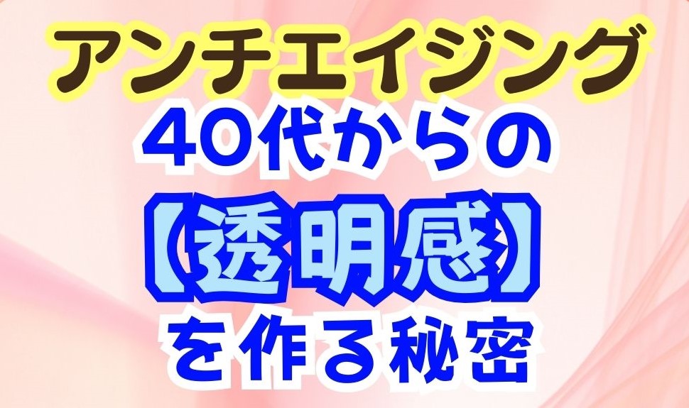 40代からの“透明感”を作る秘密